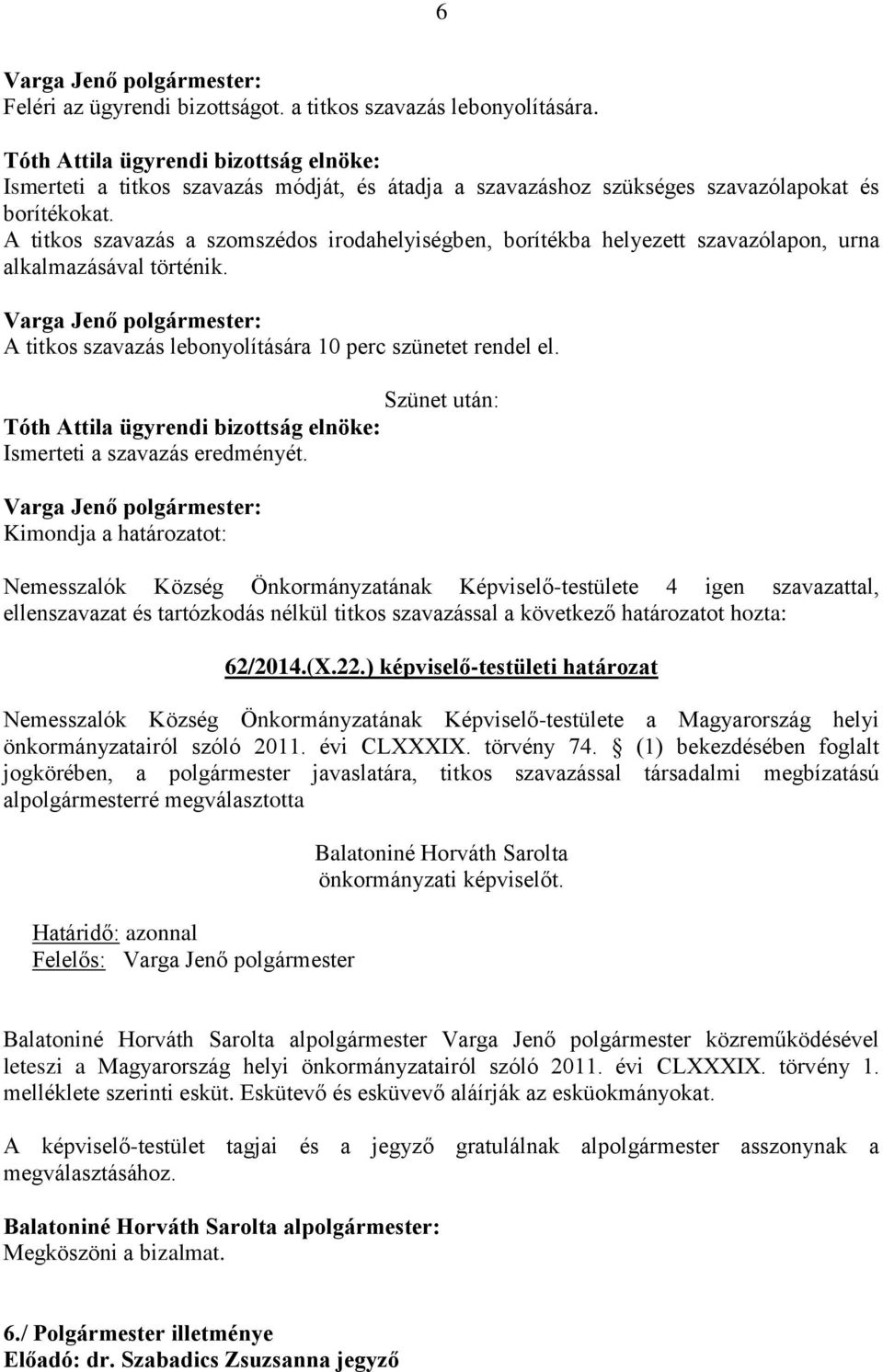 A titkos szavazás a szomszédos irodahelyiségben, borítékba helyezett szavazólapon, urna alkalmazásával történik. A titkos szavazás lebonyolítására 10 perc szünetet rendel el.