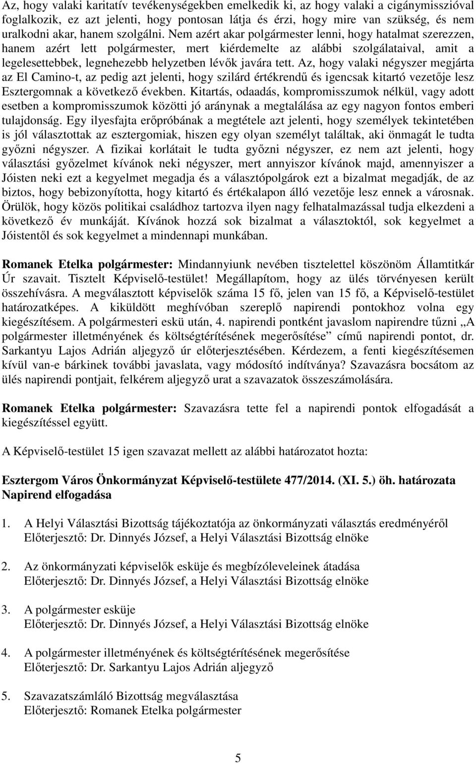 Nem azért akar polgármester lenni, hogy hatalmat szerezzen, hanem azért lett polgármester, mert kiérdemelte az alábbi szolgálataival, amit a legelesettebbek, legnehezebb helyzetben lévık javára tett.