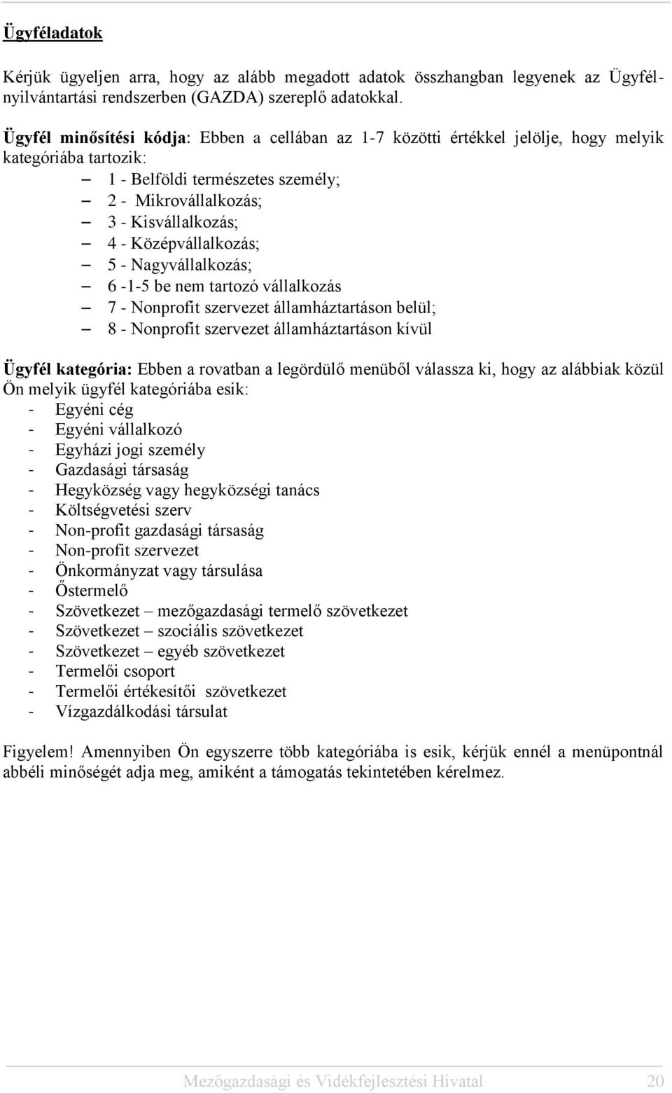 Középvállalkozás; 5 - Nagyvállalkozás; 6-1-5 be nem tartozó vállalkozás 7 - Nonprofit szervezet államháztartáson belül; 8 - Nonprofit szervezet államháztartáson kívül Ügyfél kategória: Ebben a