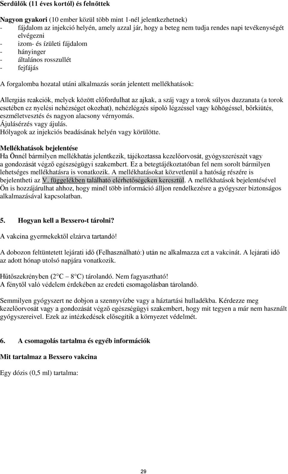 az ajkak, a száj vagy a torok súlyos duzzanata (a torok esetében ez nyelési nehézséget okozhat), nehézlégzés sípoló légzéssel vagy köhögéssel, bőrkiütés, eszméletvesztés és nagyon alacsony vérnyomás.
