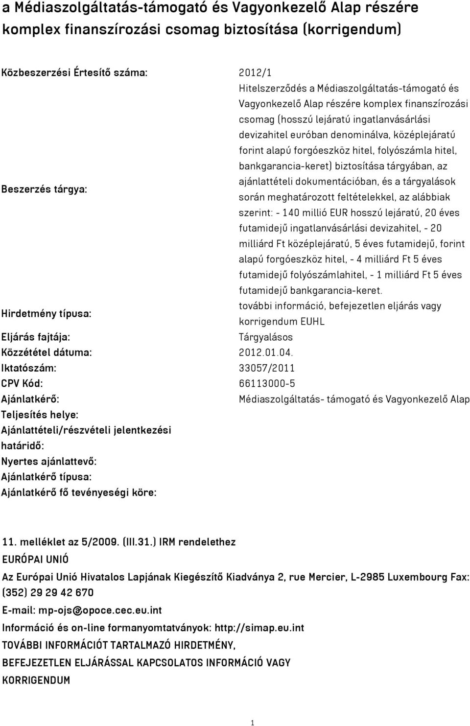 bankgarancia-keret) biztosítása tárgyában, az ajánlattételi dokumentációban, és a tárgyalások Beszerzés tárgya: során meghatározott feltételekkel, az alábbiak szerint: - 140 millió EUR hosszú