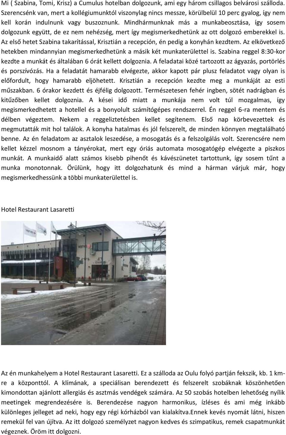 Mindhármunknak más a munkabeosztása, így sosem dolgozunk együtt, de ez nem nehézség, mert így megismerkedhetünk az ott dolgozó emberekkel is.