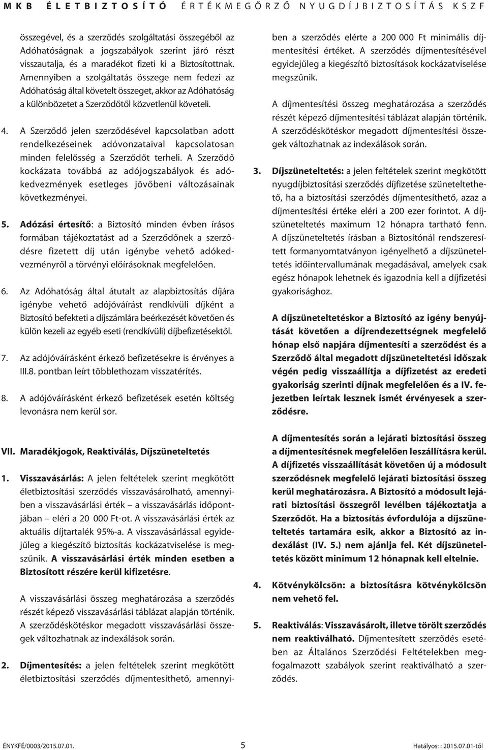 Amennyiben a szolgáltatás összege nem fedezi az Adóhatóság által követelt összeget, akkor az Adóhatóság a különbözetet a Szerzôdôtôl közvetlenül követeli. 4.