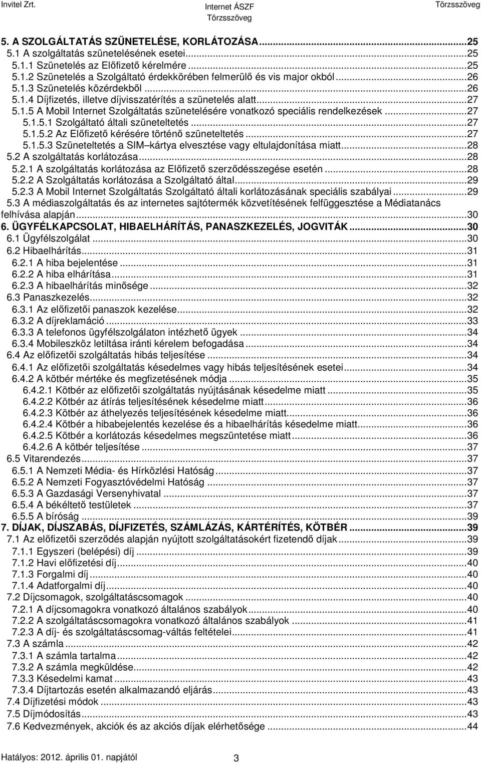 ..27 5.1.5.2 Az Előfizető kérésére történő szüneteltetés...27 5.1.5.3 Szüneteltetés a SIM kártya elvesztése vagy eltulajdonítása miatt...28 5.2 A szolgáltatás korlátozása...28 5.2.1 A szolgáltatás korlátozása az Előfizető szerződésszegése esetén.