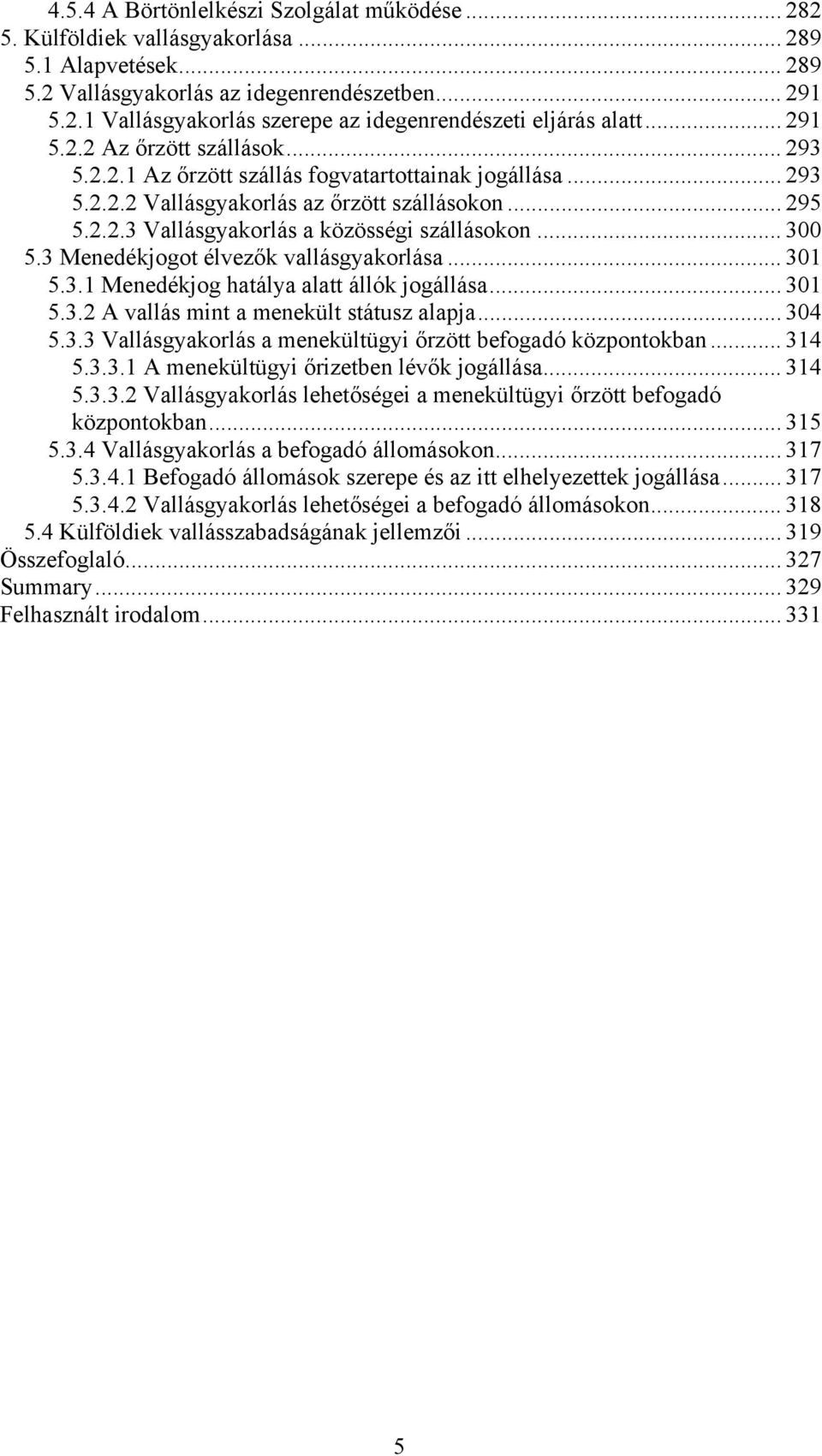 .. 300 5.3 Menedékjogot élvezők vallásgyakorlása... 301 5.3.1 Menedékjog hatálya alatt állók jogállása... 301 5.3.2 A vallás mint a menekült státusz alapja... 304 5.3.3 Vallásgyakorlás a menekültügyi őrzött befogadó központokban.