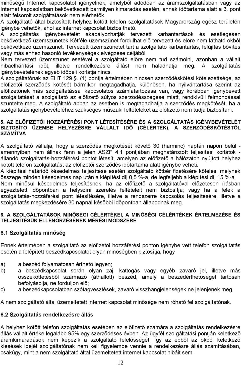 A szolgáltató által biztosított helyhez kötött telefon szolgáltatások Magyarország egész területén igénybe vehetők, ahol az internet kapcsolat biztosítható.
