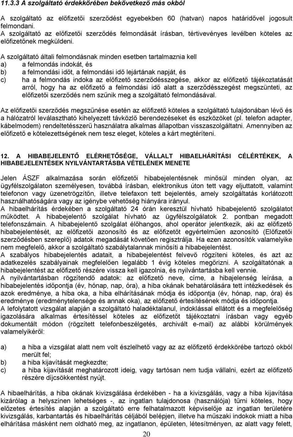 A szolgáltató általi felmondásnak minden esetben tartalmaznia kell a) a felmondás indokát, és b) a felmondási időt, a felmondási idő lejártának napját, és c) ha a felmondás indoka az előfizető