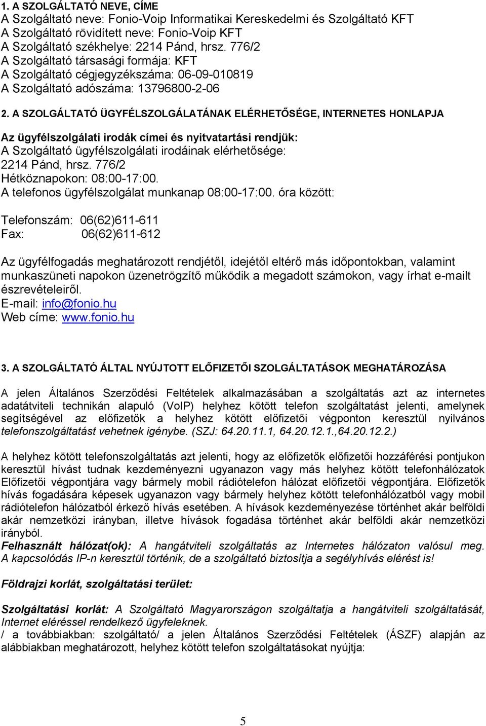 A SZOLGÁLTATÓ ÜGYFÉLSZOLGÁLATÁNAK ELÉRHETŐSÉGE, INTERNETES HONLAPJA Az ügyfélszolgálati irodák címei és nyitvatartási rendjük: A Szolgáltató ügyfélszolgálati irodáinak elérhetősége: 2214 Pánd, hrsz.
