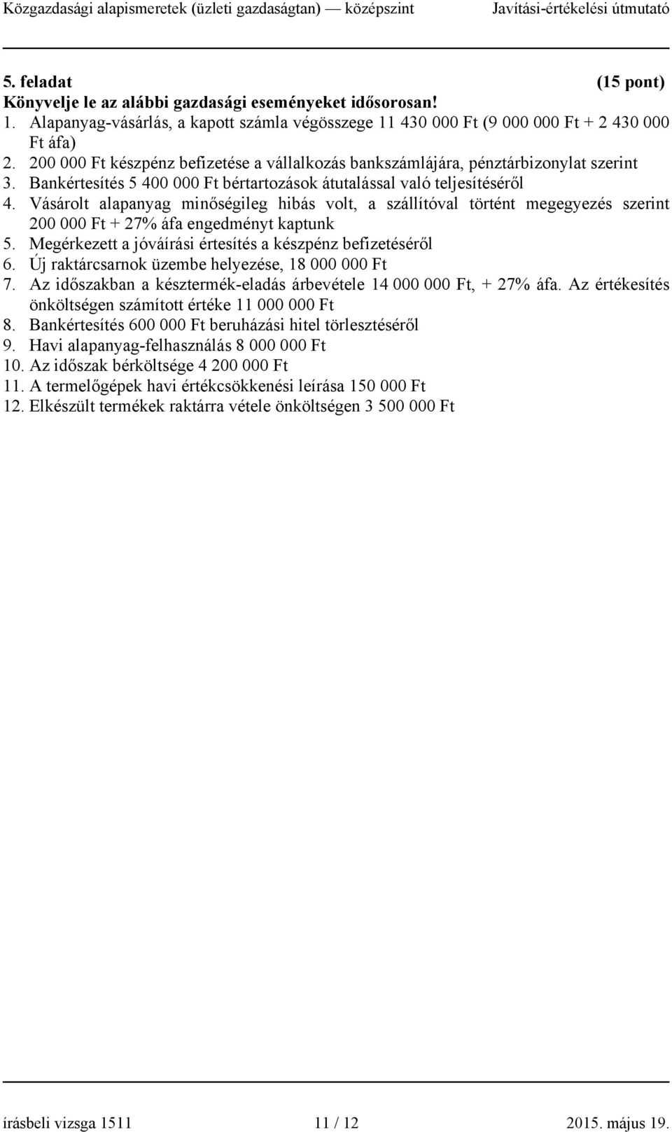 Vásárolt alapanyag minőségileg hibás volt, a szállítóval történt megegyezés szerint 200 000 Ft + 27% áfa engedményt kaptunk 5. Megérkezett a jóváírási értesítés a készpénz befizetéséről 6.