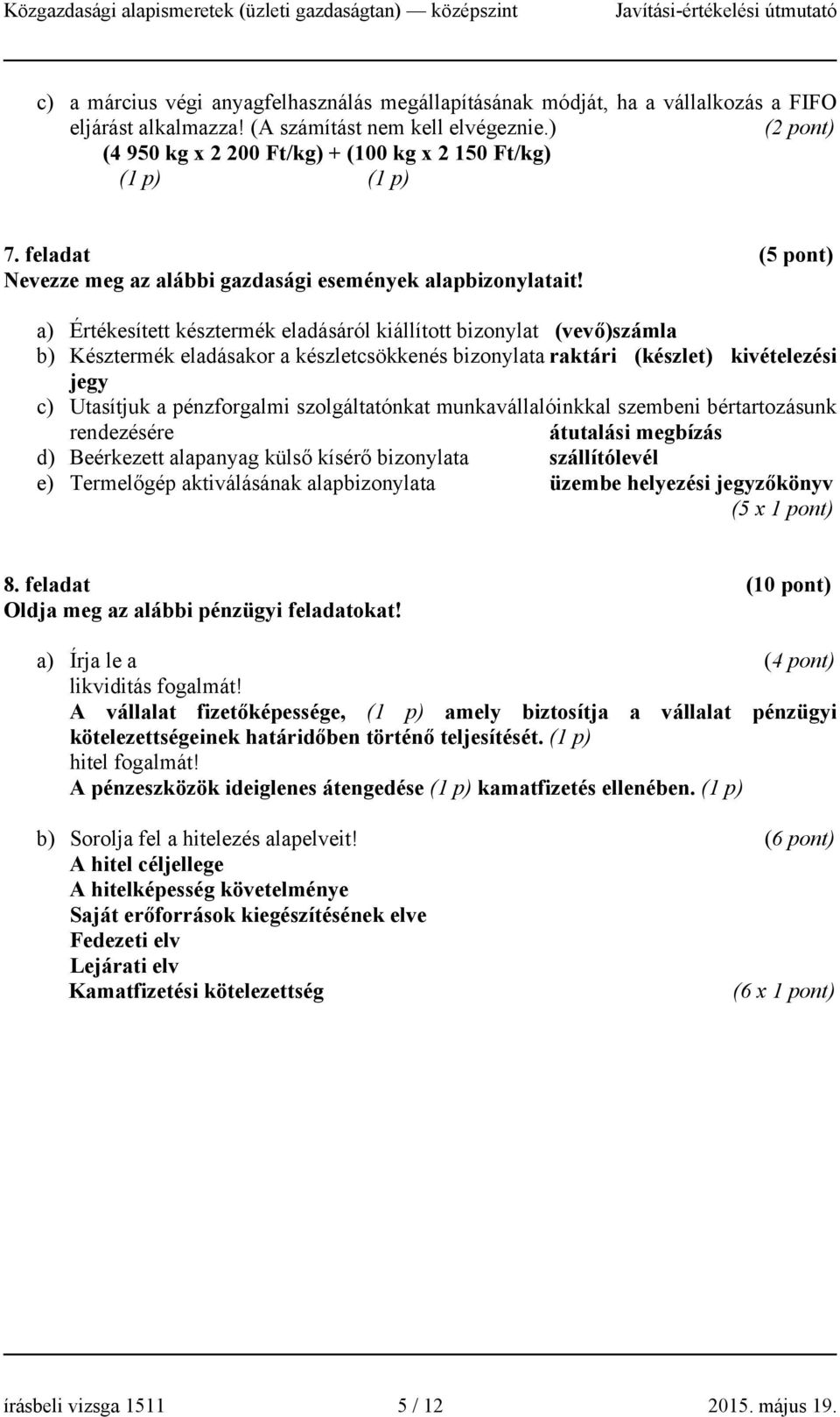 a) Értékesített késztermék eladásáról kiállított bizonylat (vevő)számla b) Késztermék eladásakor a készletcsökkenés bizonylata raktári (készlet) kivételezési jegy c) Utasítjuk a pénzforgalmi