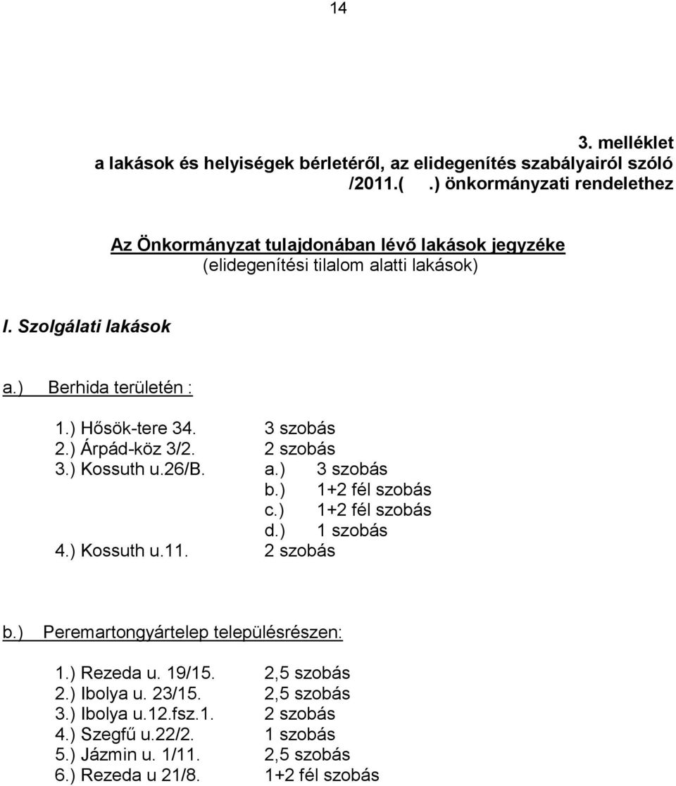 ) Berhida területén : 1.) Hősök-tere 34. 3 szobás 2.) Árpád-köz 3/2. 2 szobás 3.) Kossuth u.26/b. a.) 3 szobás b.) 1+2 fél szobás c.) 1+2 fél szobás d.) 1 szobás 4.
