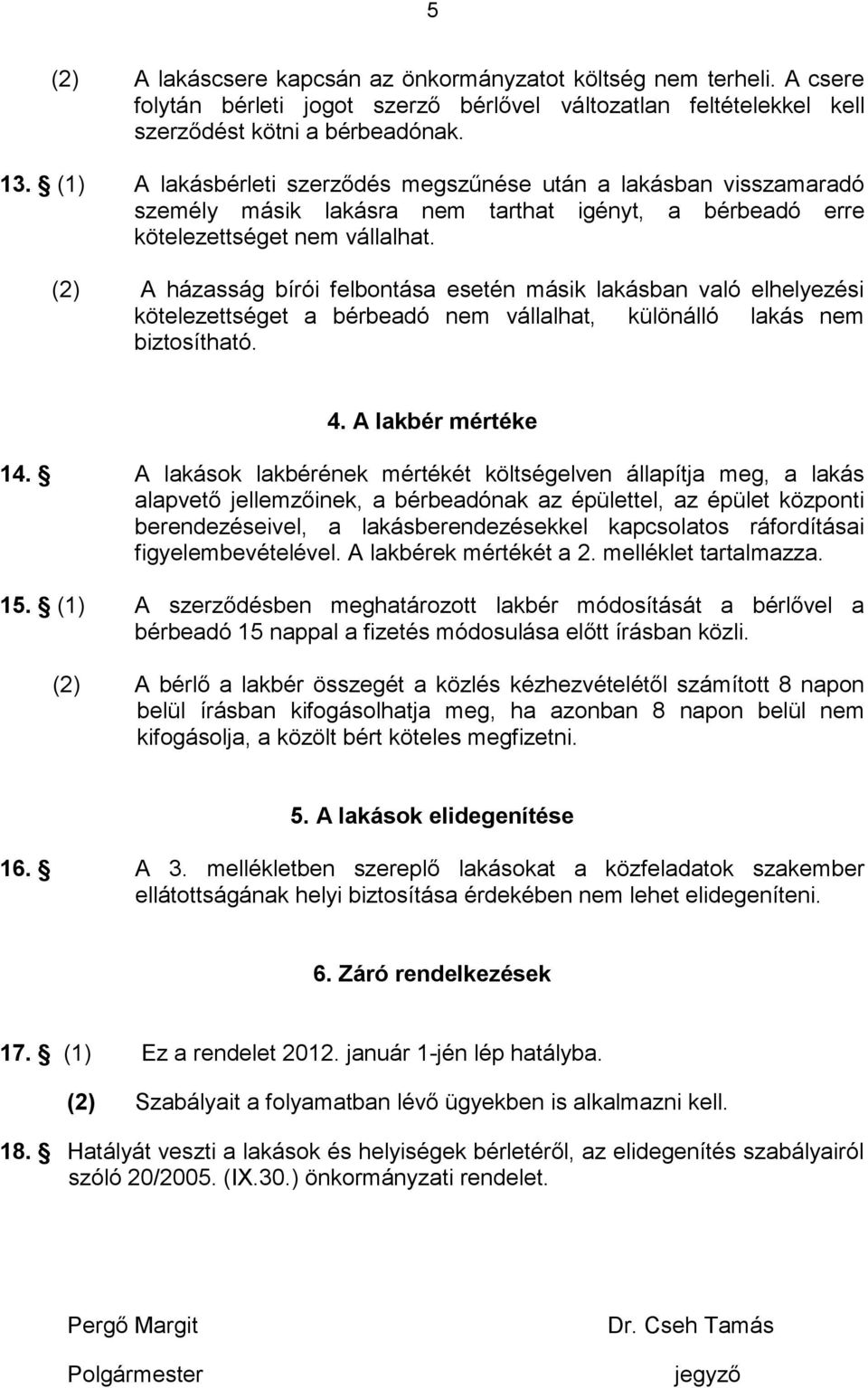 (2) A házasság bírói felbontása esetén másik lakásban való elhelyezési kötelezettséget a bérbeadó nem vállalhat, különálló lakás nem biztosítható. 4. A lakbér mértéke 14.