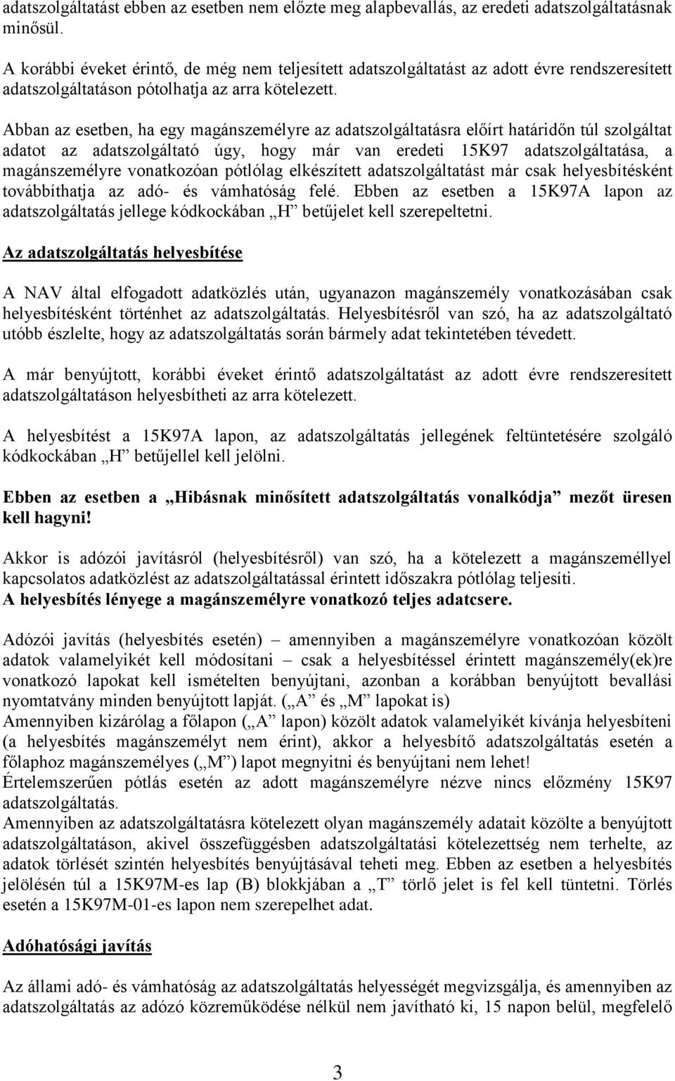 Abban az esetben, ha egy magánszemélyre az adatszolgáltatásra előírt határidőn túl szolgáltat adatot az adatszolgáltató úgy, hogy már van eredeti 15K97 adatszolgáltatása, a magánszemélyre vonatkozóan