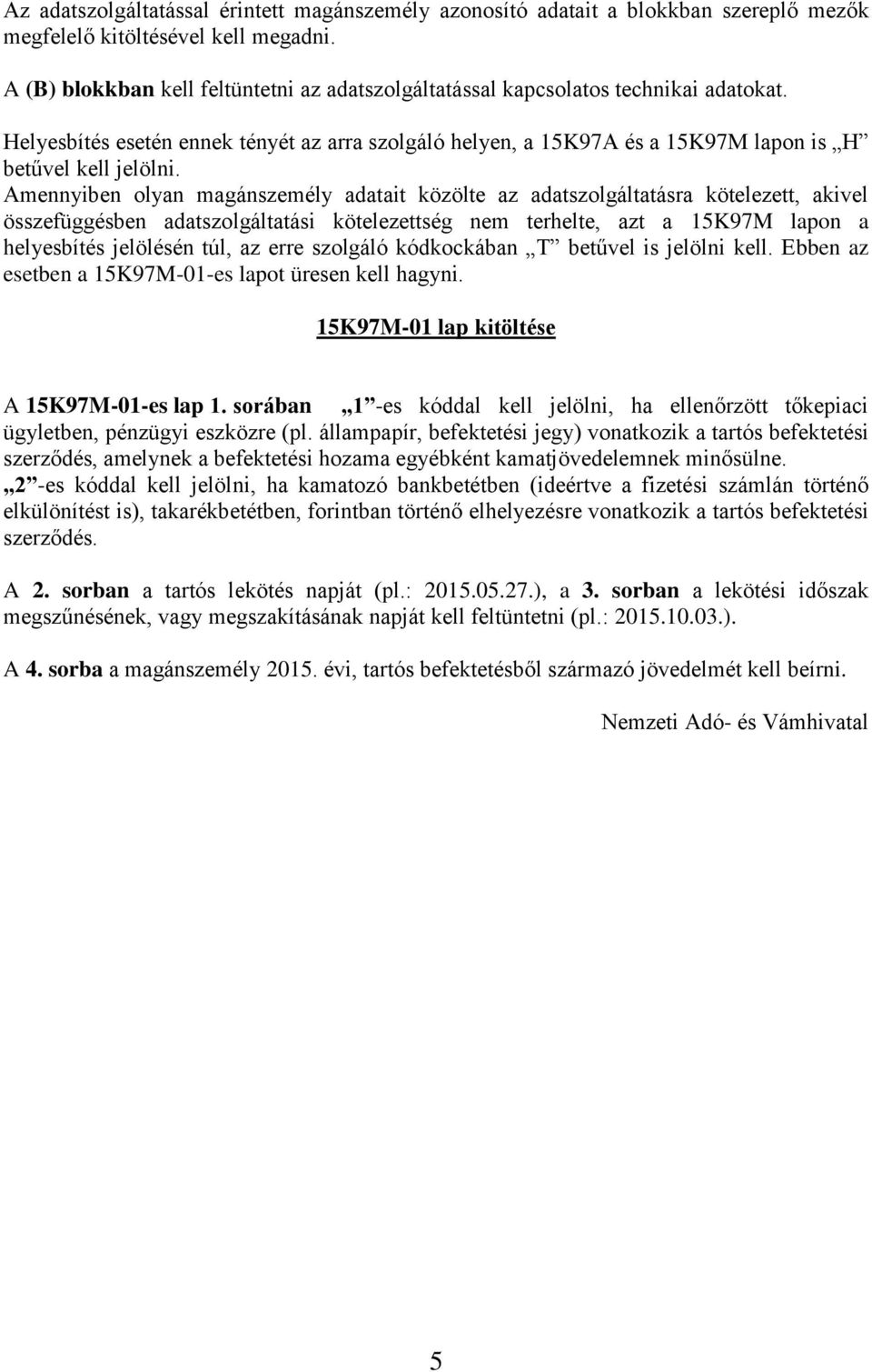 Amennyiben olyan magánszemély adatait közölte az adatszolgáltatásra kötelezett, akivel összefüggésben adatszolgáltatási kötelezettség nem terhelte, azt a 15K97M lapon a helyesbítés jelölésén túl, az