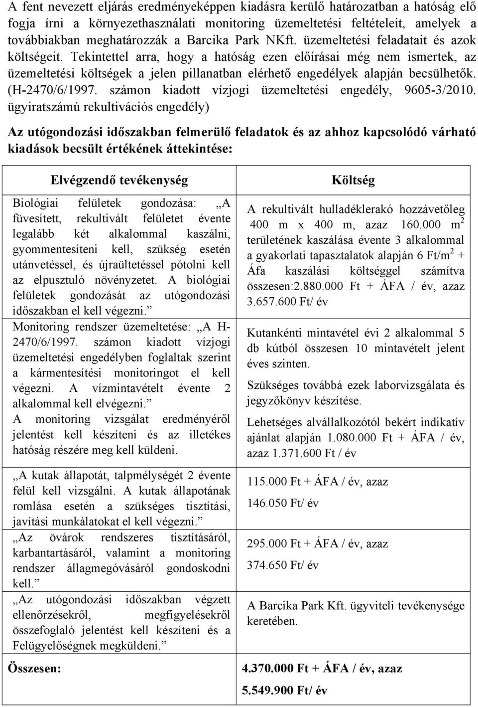 Tekintettel arra, hogy a hatóság ezen előírásai még nem ismertek, az üzemeltetési költségek a jelen pillanatban elérhető engedélyek alapján becsülhetők. (H-2470/6/1997.