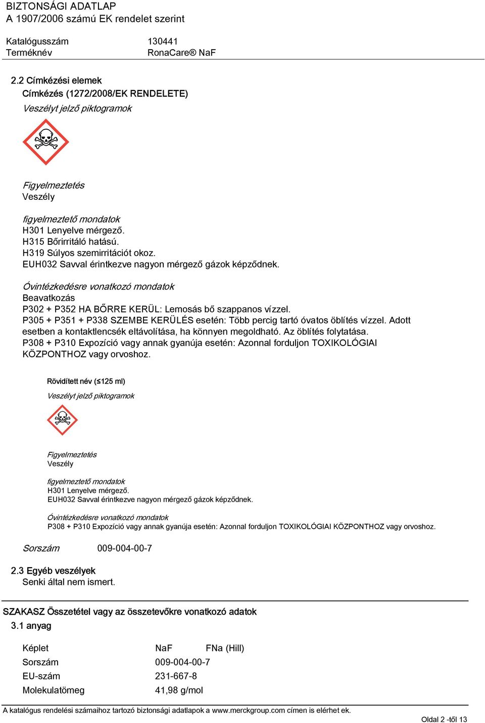 P305 + P351 + P338 SZEMBE KERÜLÉS esetén: Több percig tartó óvatos öblítés vízzel. Adott esetben a kontaktlencsék eltávolítása, ha könnyen megoldható. Az öblítés folytatása.