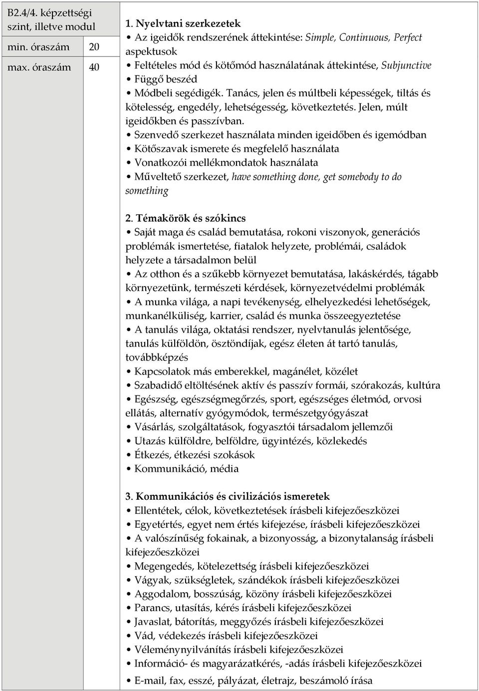 Tanács, jelen és múltbeli képességek, tiltás és kötelesség, engedély, lehetségesség, következtetés. Jelen, múlt igeidőkben és passzívban.