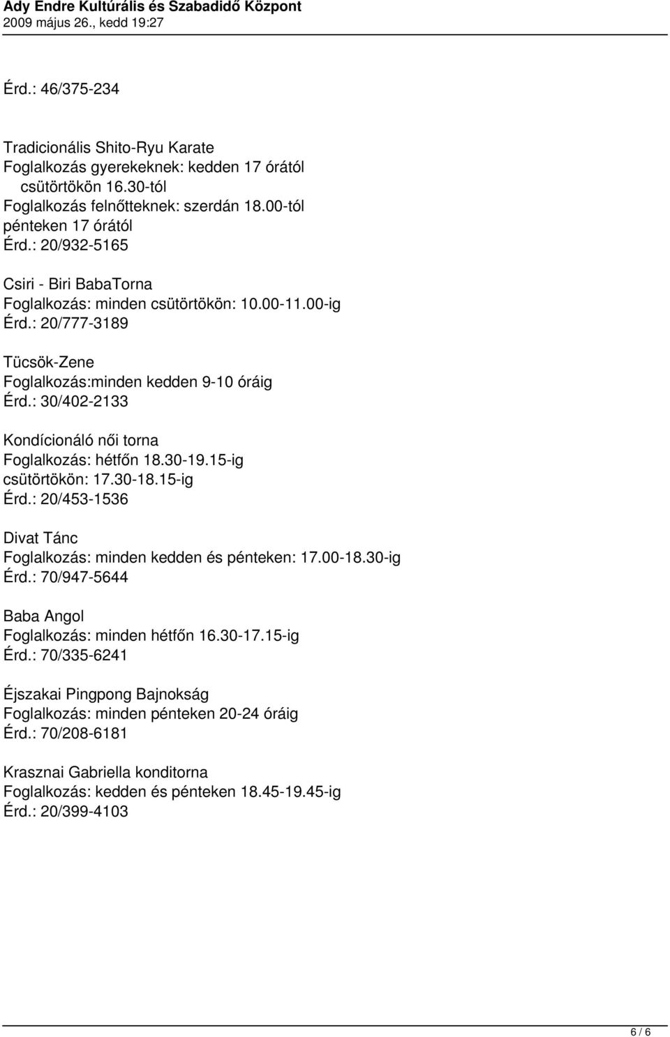 : 30/402-2133 Kondícionáló női torna Foglalkozás: hétfőn 18.30-19.15-ig csütörtökön: 17.30-18.15-ig Érd.: 20/453-1536 Divat Tánc Foglalkozás: minden kedden és pénteken: 17.00-18.30-ig Érd.