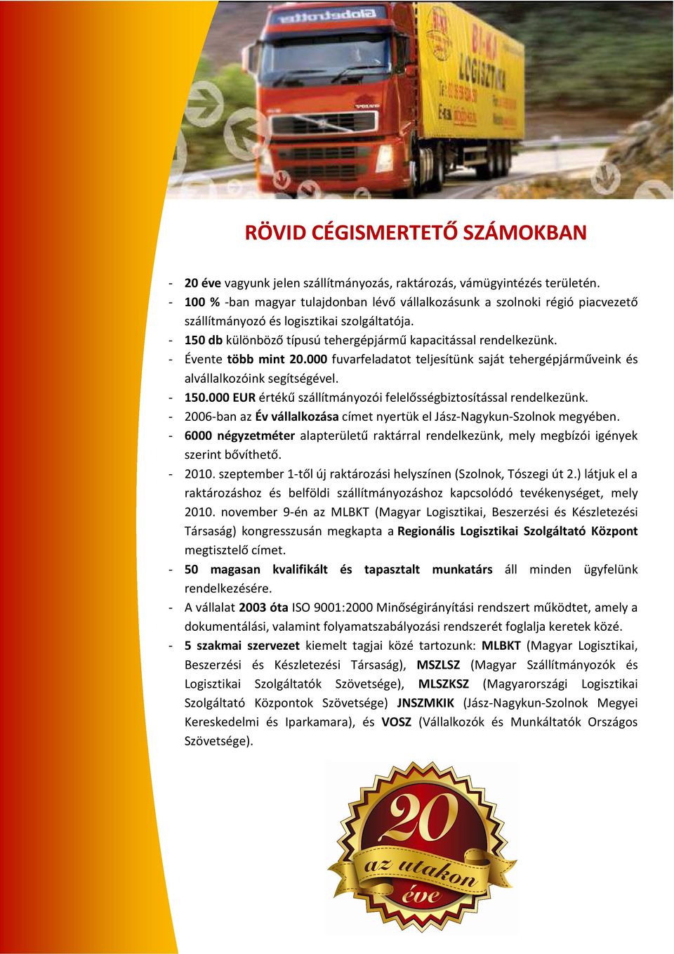 - Évente több mint 20.000 fuvarfeladatot teljesítünk saját tehergépjárműveink és alvállalkozóink segítségével. - 150.000 EUR értékű szállítmányozói felelősségbiztosítással rendelkezünk.