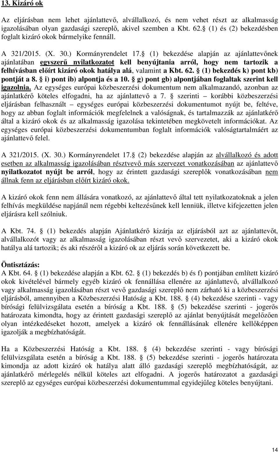(1) bekezdése alapján az ajánlattevőnek ajánlatában egyszerű nyilatkozatot kell benyújtania arról, hogy nem tartozik a felhívásban előírt kizáró okok hatálya alá, valamint a Kbt. 62.