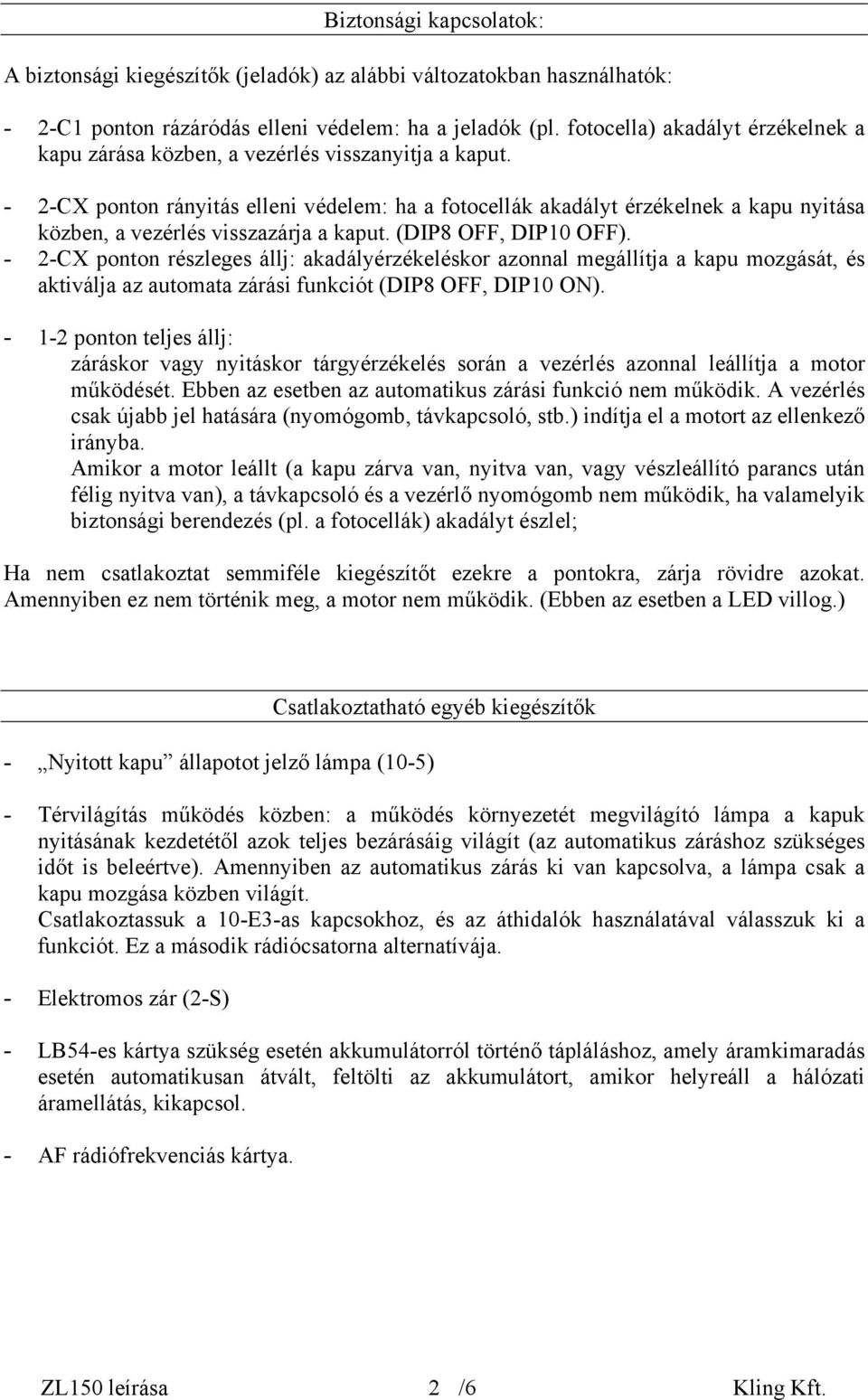 - 2-CX ponton rányitás elleni védelem: ha a fotocellák akadályt érzékelnek a kapu nyitása közben, a vezérlés visszazárja a kaput. (DIP8 OFF, DIP10 OFF).