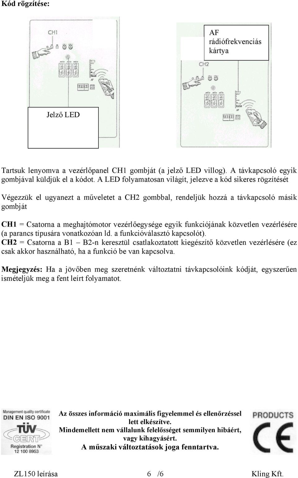 egyik funkciójának közvetlen vezérlésére (a parancs típusára vonatkozóan ld. a funkcióválasztó kapcsolót).