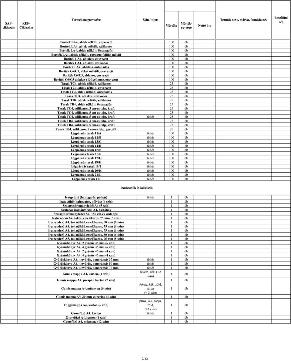 nélküli, enyvezett 100 Boríték C6/C5, ablakos, enyvezett 100 Boríték C6/C5 ablakos (130x60mm), enyvezett 100 Tasak TC4, ablak nélküli, szilikonos 25 Tasak TC4, ablak nélküli, enyvezett 25 Tasak TC4,