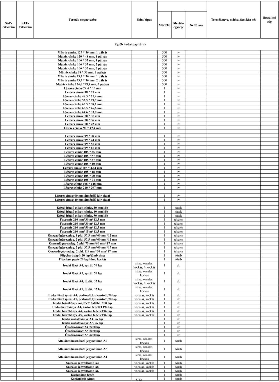 címke 134,6 *99,4 mm, 2 pályás Lézeres címke 24,4 * 10 mm 1 ív Lézeres címke 38 * 21 mm 1 ív Lézeres címke 48,5 * 25,4 mm 1 ív Lézeres címke 52,5 * 29,7 mm 1 ív Lézeres címke 63,5 * 38,1 mm 1 ív