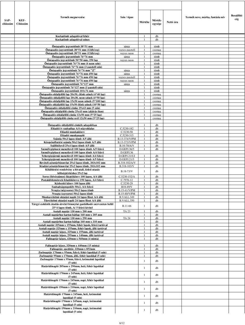 tömb Öntapadós jegyzettömb 76*76 mm (4 neon szín) 1 tömb Öntapadós jegyzettömb 76*76 mm (3 pasztell szín) 1 tömb Öntapadós jegyzettömb 76*76 mm "Z" sárga 1 tömb Öntapadós jegyzettömb 76*76 mm 450 lap