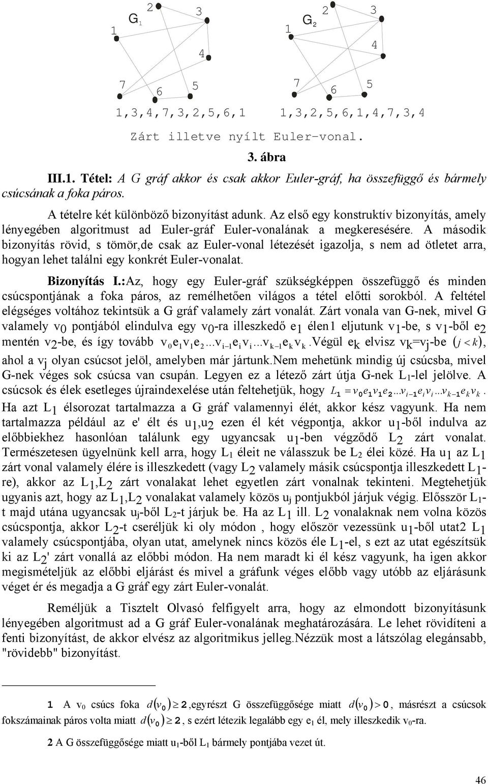 A második bizonyítás rövid, s tömör,de csak az Euler-vonal létezését igazolja, s nem ad ötletet arra, hogyan lehet találni egy konkrét Euler-vonalat. Bizonyítás I.