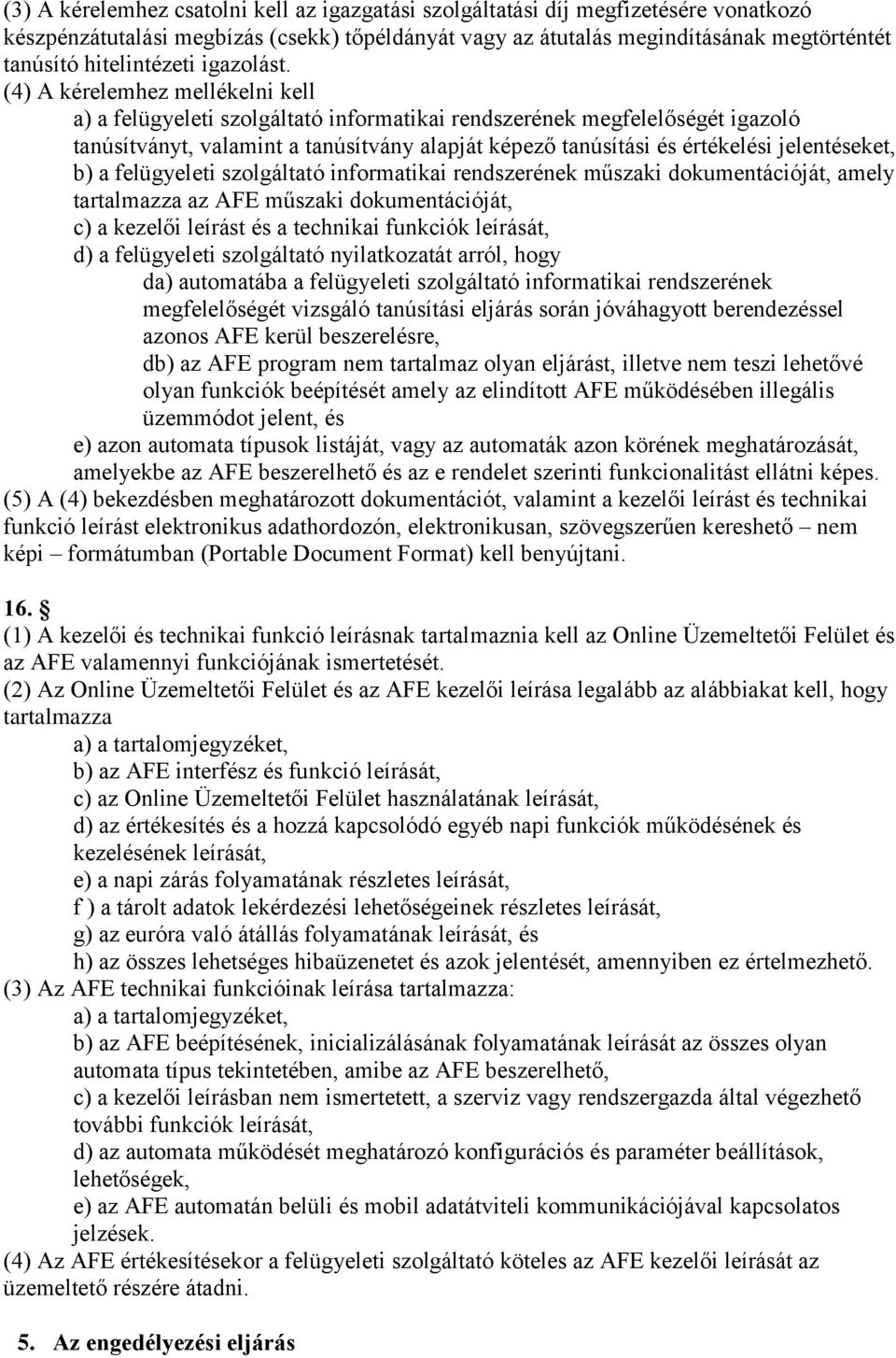(4) A kérelemhez mellékelni kell a) a felügyeleti szolgáltató informatikai rendszerének megfelelőségét igazoló tanúsítványt, valamint a tanúsítvány alapját képező tanúsítási és értékelési