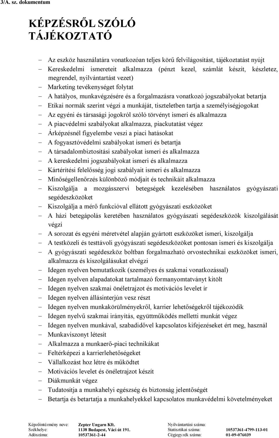 társasági jogokról szóló törvényt ismeri és A piacvédelmi szabályokat, piackutatást végez Árképzésnél figyelembe veszi a piaci hatásokat A fogyasztóvédelmi szabályokat ismeri és betartja A