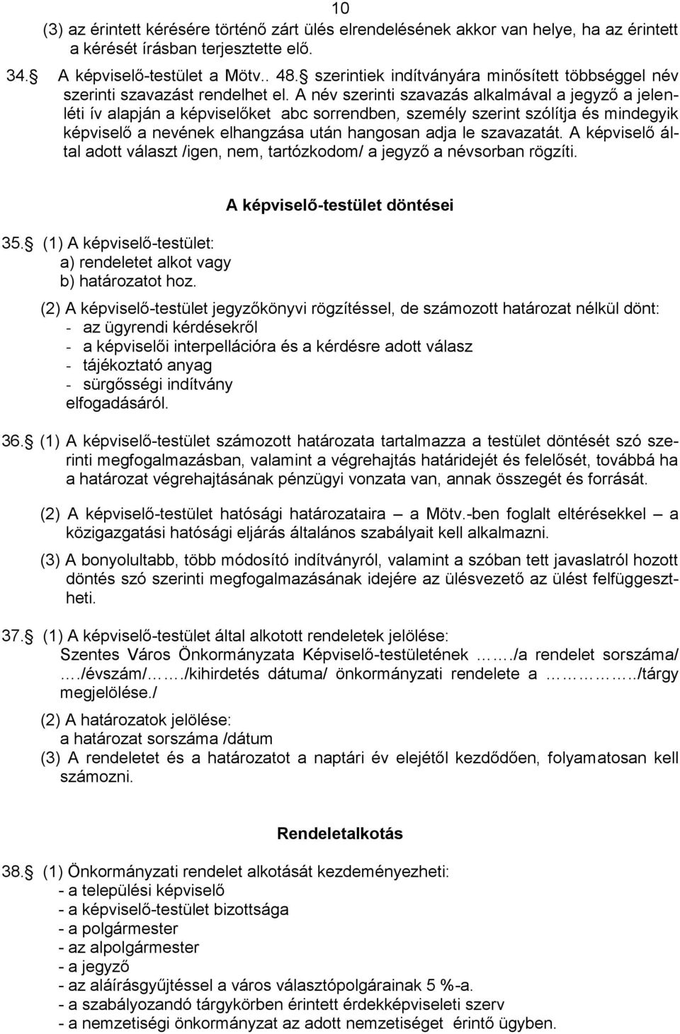 A név szerinti szavazás alkalmával a jegyző a jelenléti ív alapján a képviselőket abc sorrendben, személy szerint szólítja és mindegyik képviselő a nevének elhangzása után hangosan adja le szavazatát.