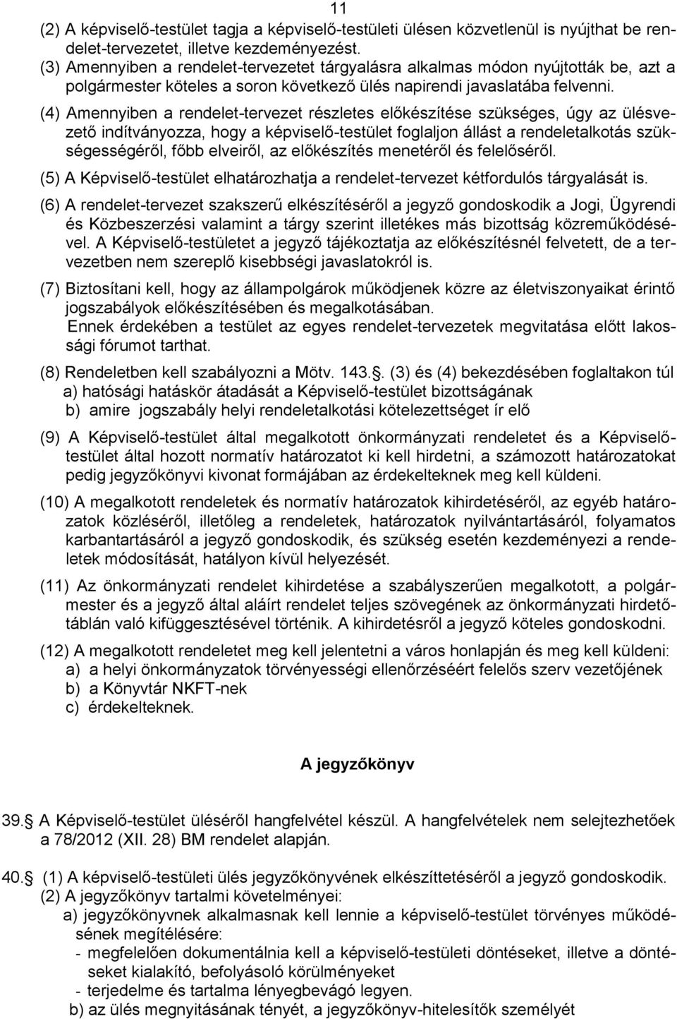 (4) Amennyiben a rendelet-tervezet részletes előkészítése szükséges, úgy az ülésvezető indítványozza, hogy a képviselő-testület foglaljon állást a rendeletalkotás szükségességéről, főbb elveiről, az