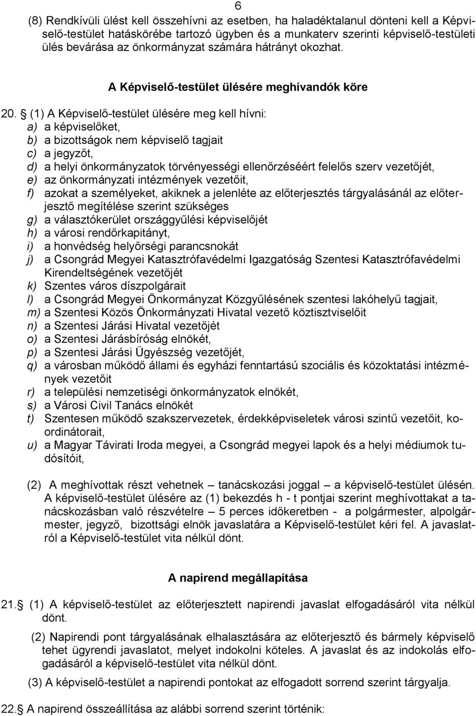 (1) A Képviselő-testület ülésére meg kell hívni: a) a képviselőket, b) a bizottságok nem képviselő tagjait c) a jegyzőt, d) a helyi önkormányzatok törvényességi ellenőrzéséért felelős szerv