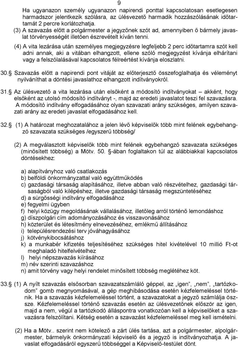 (4) A vita lezárása után személyes megjegyzésre legfeljebb 2 perc időtartamra szót kell adni annak, aki a vitában elhangzott, ellene szóló megjegyzést kívánja elhárítani vagy a felszólalásával