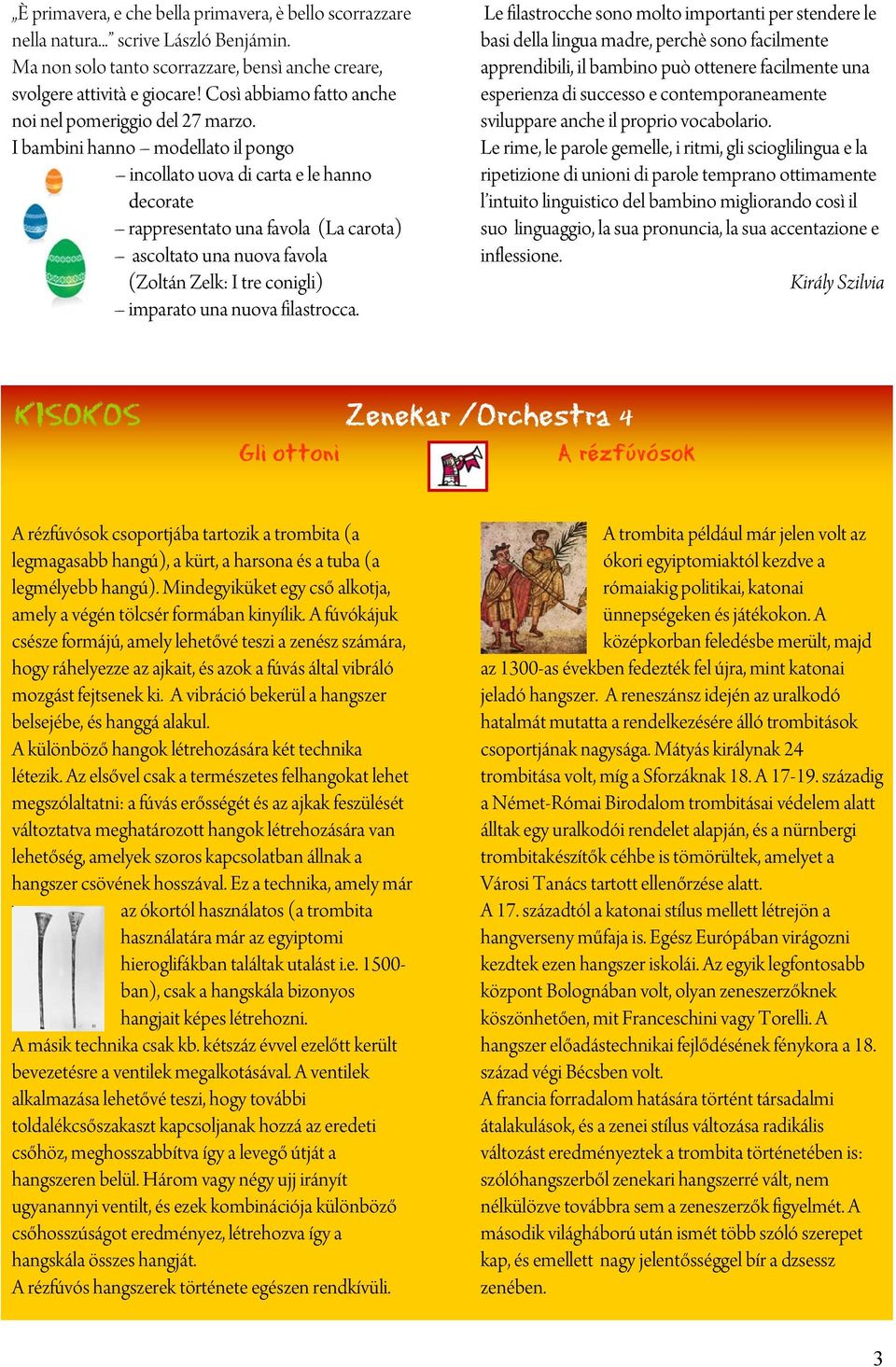 I bambini hanno modellato il pongo incollato uova di carta e le hanno decorate rappresentato una favola (La carota) ascoltato una nuova favola (Zolt án Zelk: I tre conigli) imparato una nuova