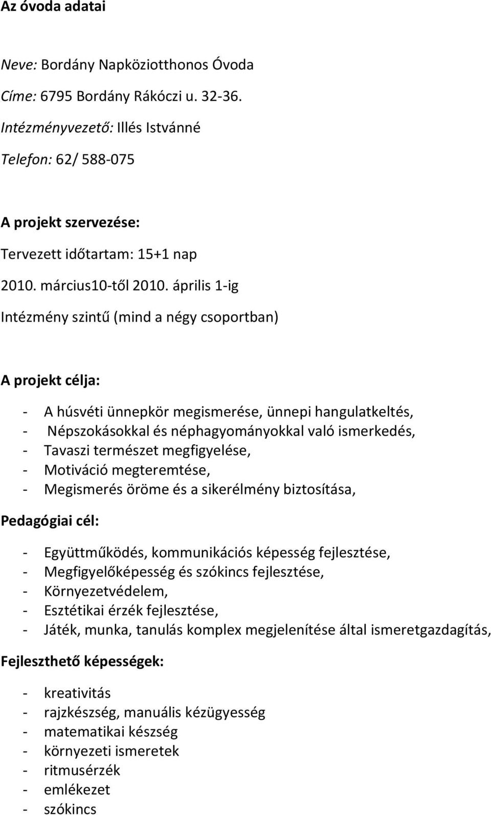 április 1-ig Intézmény szintű (mind a négy csoportban) A projekt célja: - A húsvéti ünnepkör megismerése, ünnepi hangulatkeltés, - Népszokásokkal és néphagyományokkal való ismerkedés, - Tavaszi