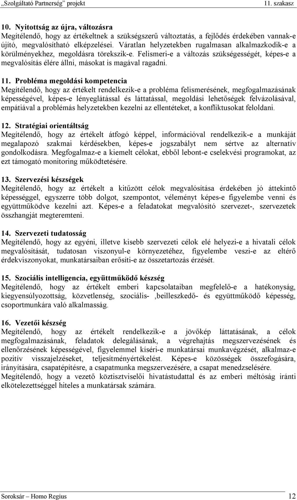 Probléma megoldási kompetencia Megítélendő, hogy az értékelt rendelkezik-e a probléma felismerésének, megfogalmazásának képességével, képes-e lényeglátással és láttatással, megoldási lehetőségek