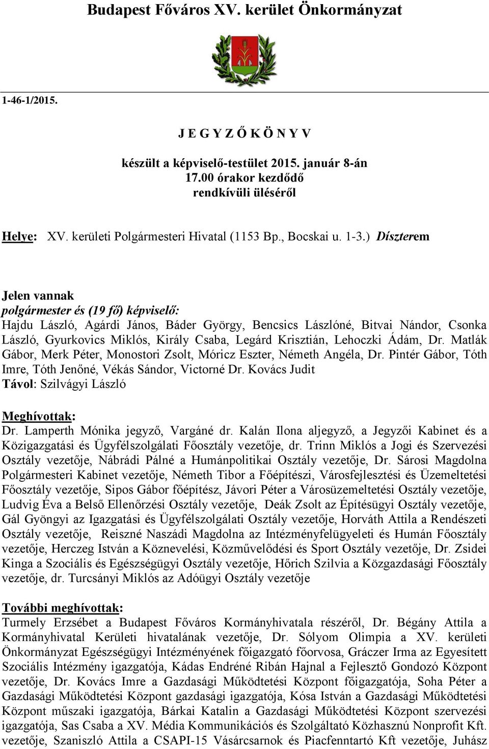 ) Díszterem Jelen vannak polgármester és (19 fő) képviselő: Hajdu László, Agárdi János, Báder György, Bencsics Lászlóné, Bitvai Nándor, Csonka László, Gyurkovics Miklós, Király Csaba, Legárd
