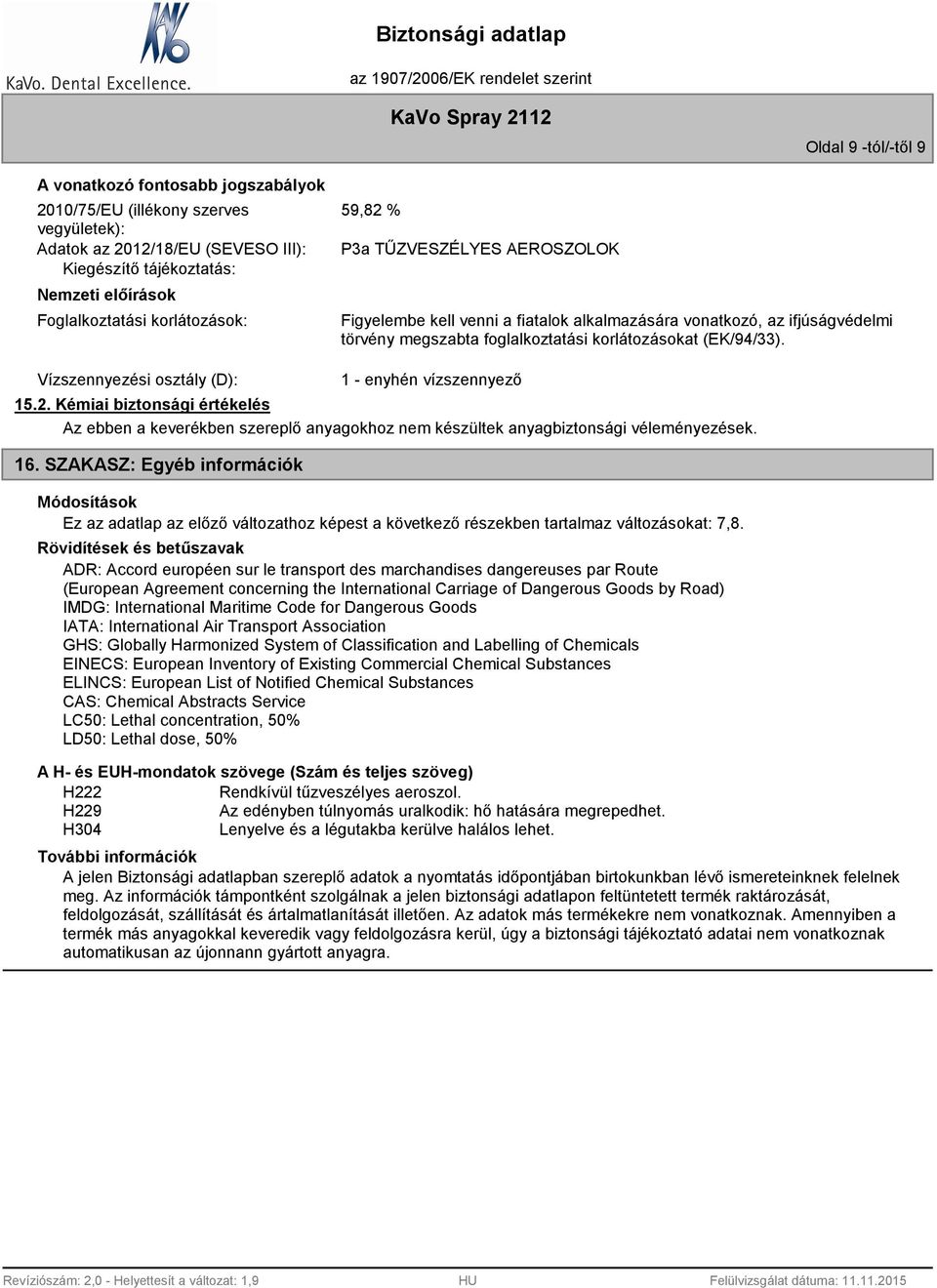 korlátozásokat (EK/94/33). 1 - enyhén vízszennyező 15.2. Kémiai biztonsági értékelés Az ebben a keverékben szereplő anyagokhoz nem készültek anyagbiztonsági véleményezések. 16.
