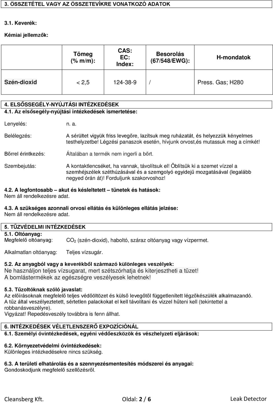 Belélegzés: Bőrrel érintkezés: Szembejutás: A sérültet vigyük friss levegőre, lazítsuk meg ruházatát, és helyezzük kényelmes testhelyzetbe!
