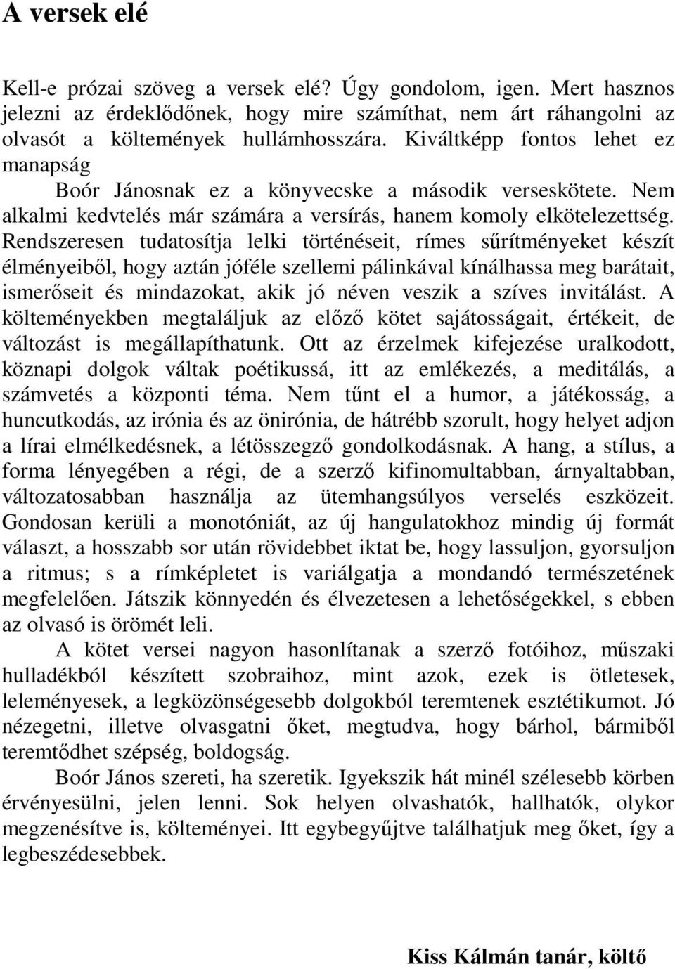 Rendszeresen tudatosítja lelki történéseit, rímes sőrítményeket készít élményeibıl, hogy aztán jóféle szellemi pálinkával kínálhassa meg barátait, ismerıseit és mindazokat, akik jó néven veszik a