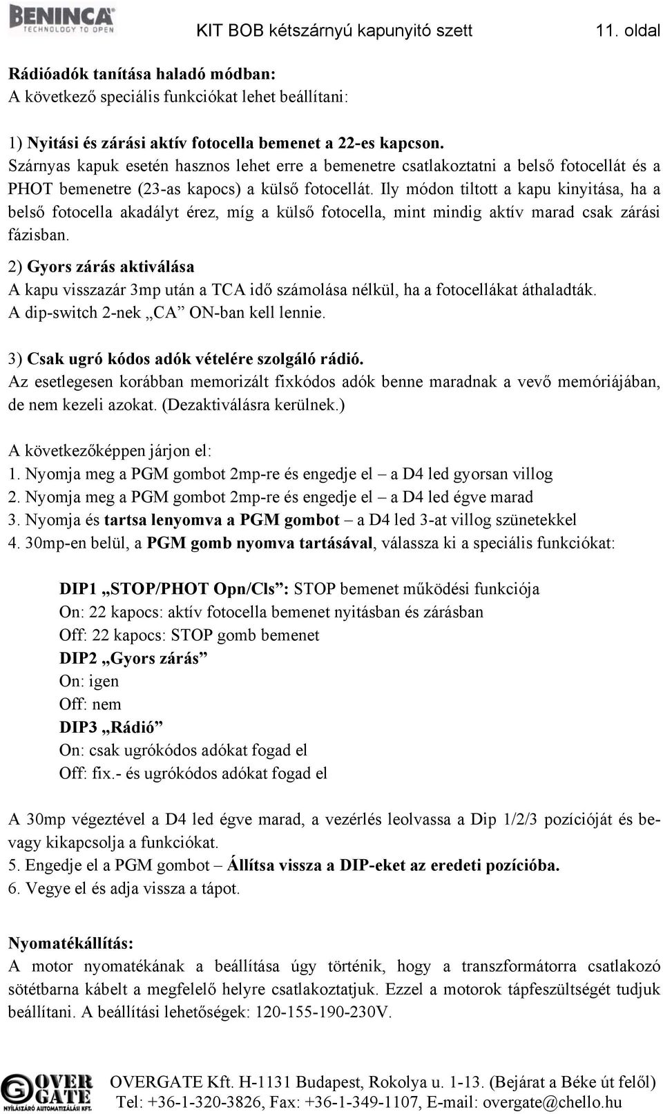 Ily módon tiltott a kapu kinyitása, ha a belső fotocella akadályt érez, míg a külső fotocella, mint mindig aktív marad csak zárási fázisban.