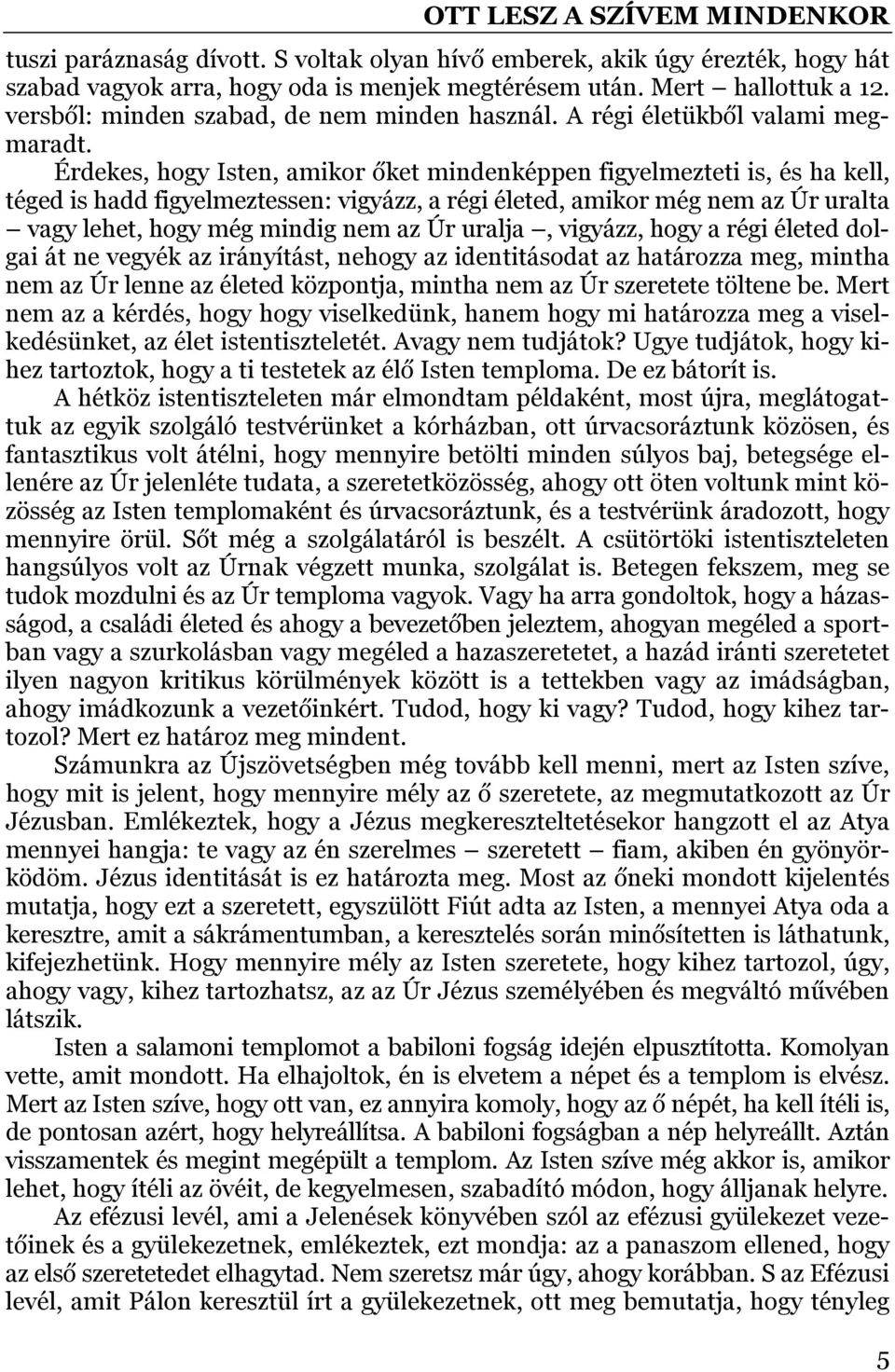 Érdekes, hogy Isten, amikor őket mindenképpen figyelmezteti is, és ha kell, téged is hadd figyelmeztessen: vigyázz, a régi életed, amikor még nem az Úr uralta vagy lehet, hogy még mindig nem az Úr