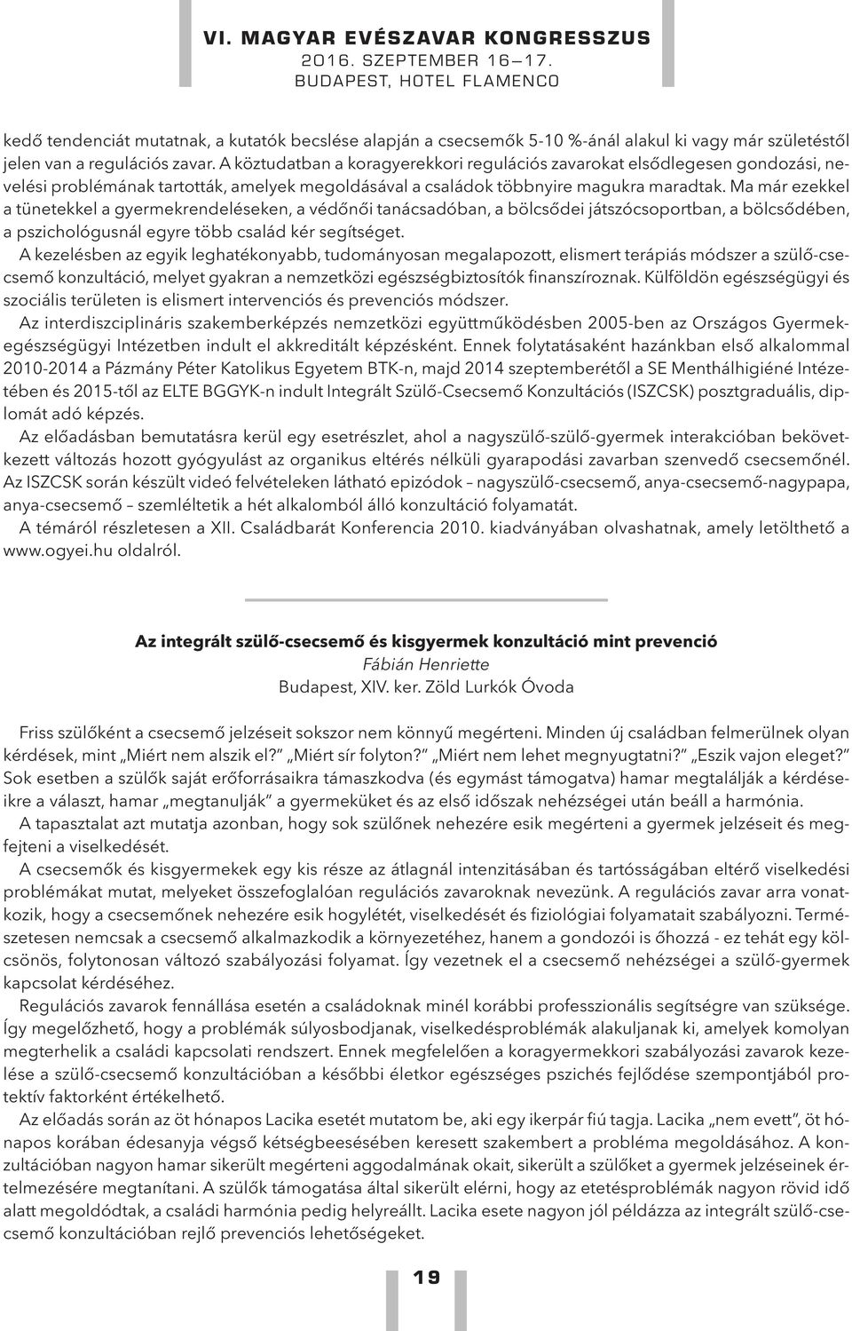 Ma már ezekkel a tünetekkel a gyermekrendeléseken, a védőnői tanácsadóban, a bölcsődei játszócsoportban, a bölcsődében, a pszichológusnál egyre több család kér segítséget.