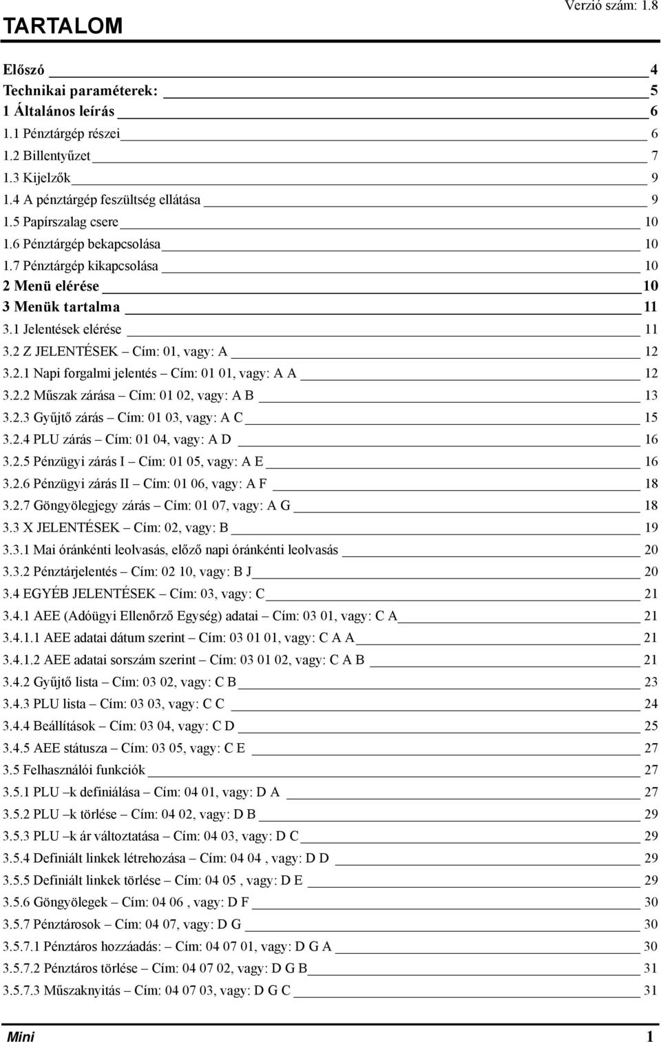 2.2 Műszak zárása Cím: 01 02, vagy: A B 13 3.2.3 Gyűjtő zárás Cím: 01 03, vagy: A C 15 3.2.4 PLU zárás Cím: 01 04, vagy: A D 16 3.2.5 Pénzügyi zárás I Cím: 01 05, vagy: A E 16 3.2.6 Pénzügyi zárás II Cím: 01 06, vagy: A F 18 3.