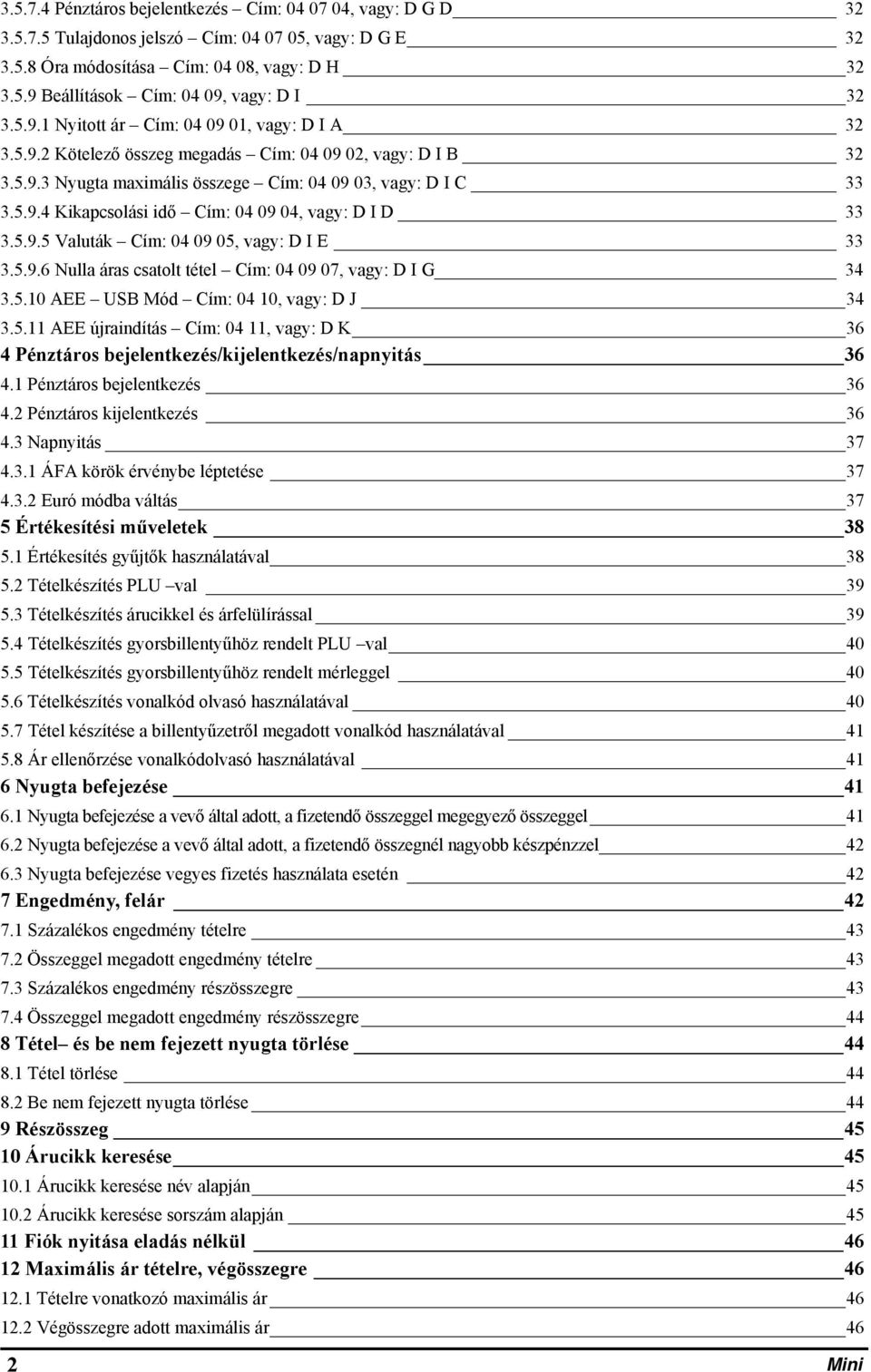 5.9.5 Valuták Cím: 04 09 05, vagy: D I E 33 3.5.9.6 Nulla áras csatolt tétel Cím: 04 09 07, vagy: D I G 34 3.5.10 AEE USB Mód Cím: 04 10, vagy: D J 34 3.5.11 AEE újraindítás Cím: 04 11, vagy: D K 36 4 Pénztáros bejelentkezés/kijelentkezés/napnyitás 36 4.