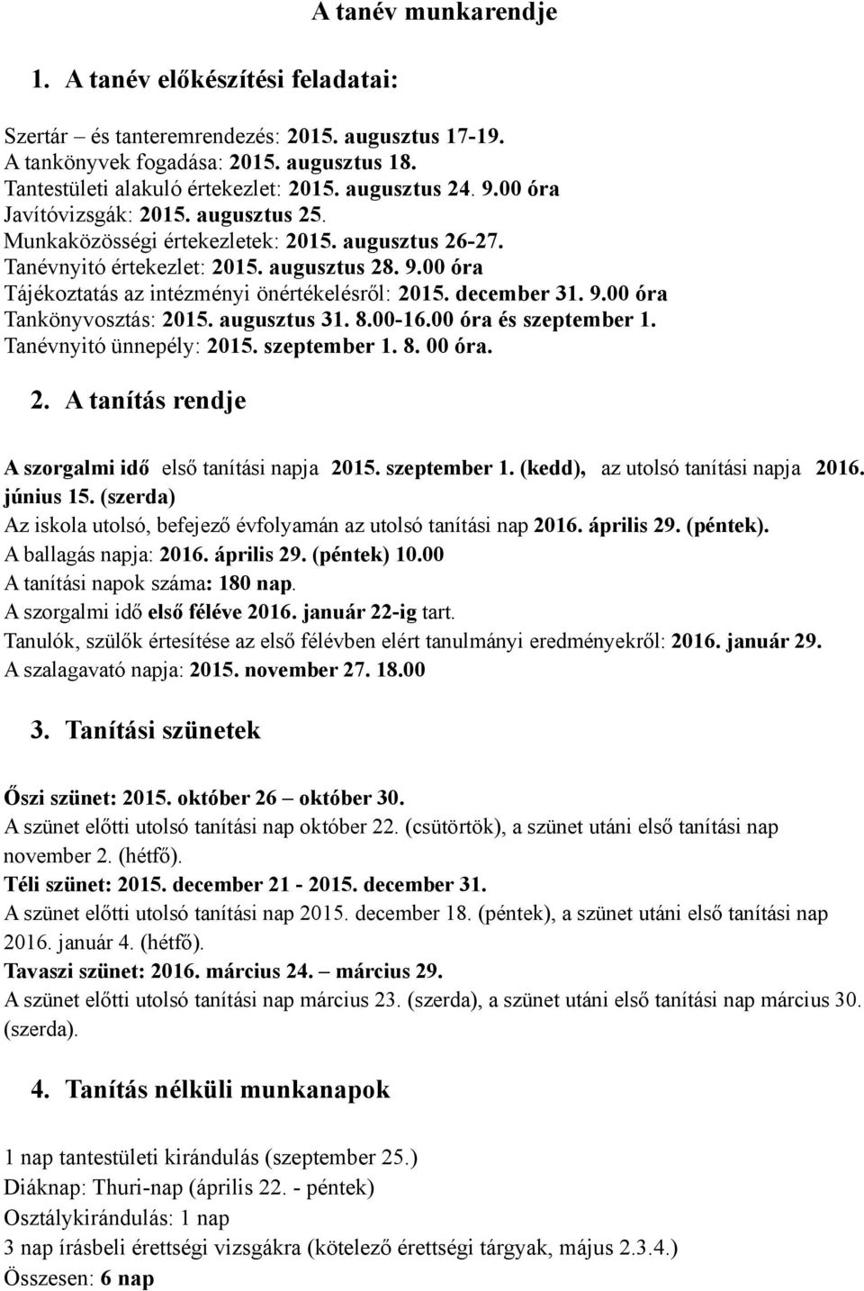 december 31. 9.00 óra Tankönyvosztás: 2015. augusztus 31. 8.00-16.00 óra és szeptember 1. Tanévnyitó ünnepély: 2015. szeptember 1. 8. 00 óra. 2. A tanítás rendje A szorgalmi idő első tanítási napja 2015.
