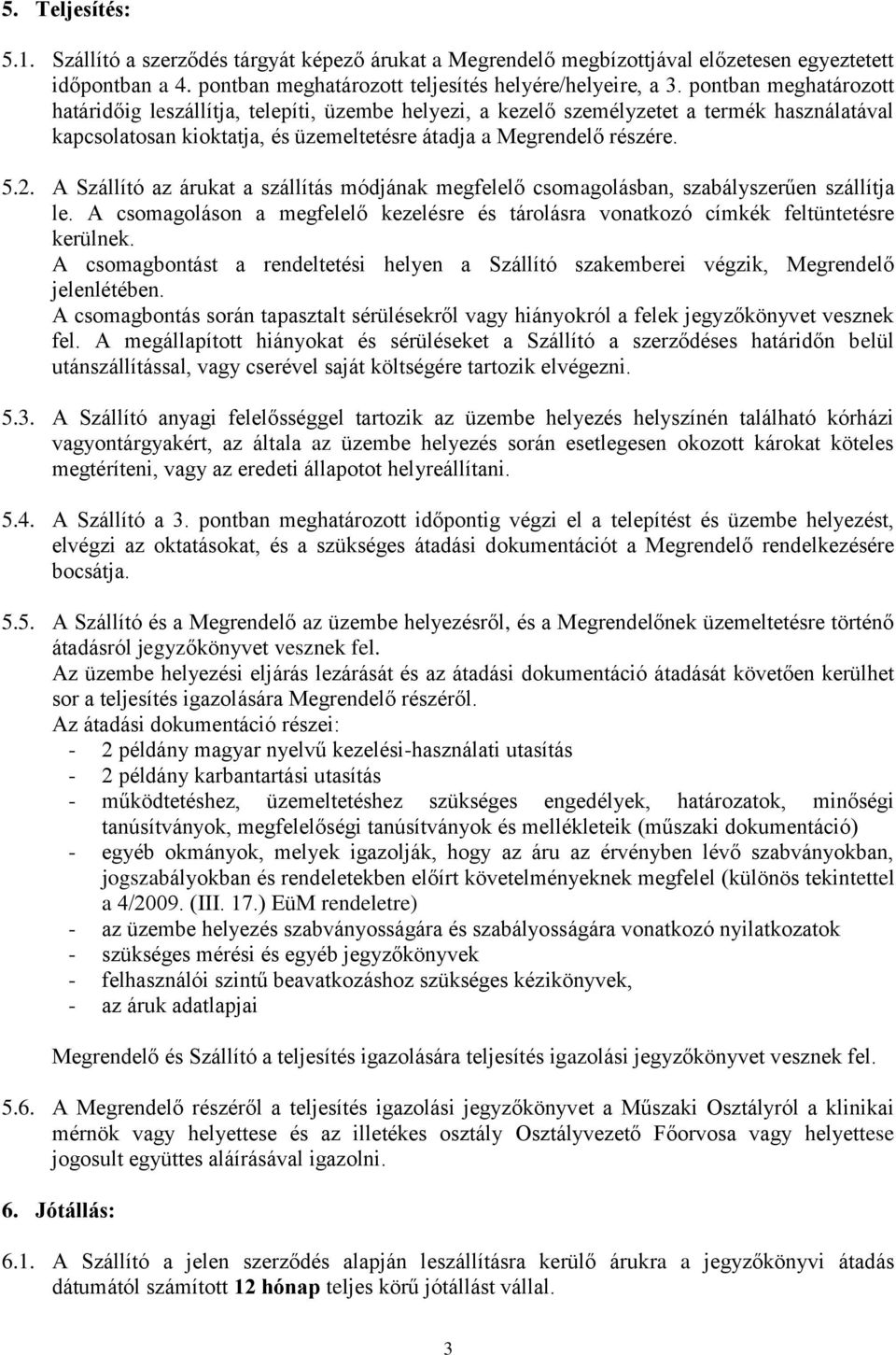 A Szállító az árukat a szállítás módjának megfelelő csomagolásban, szabályszerűen szállítja le. A csomagoláson a megfelelő kezelésre és tárolásra vonatkozó címkék feltüntetésre kerülnek.